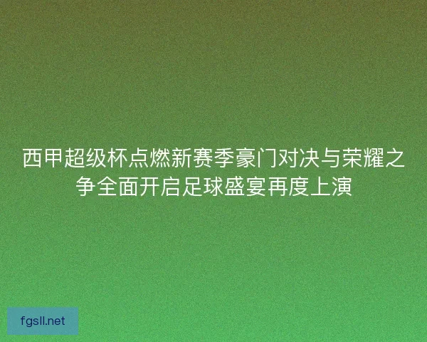 西甲超级杯点燃新赛季豪门对决与荣耀之争全面开启足球盛宴再度上演