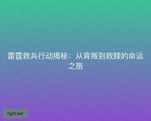雷霆救兵行动揭秘：从背叛到救赎的命运之旅