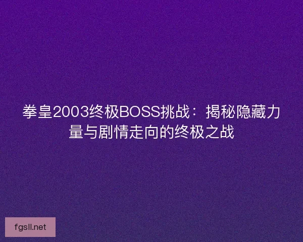 拳皇2003终极BOSS挑战：揭秘隐藏力量与剧情走向的终极之战