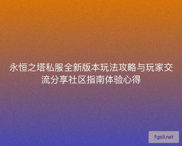 永恒之塔私服全新版本玩法攻略与玩家交流分享社区指南体验心得