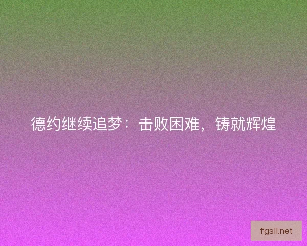 德约继续追梦：击败困难，铸就辉煌