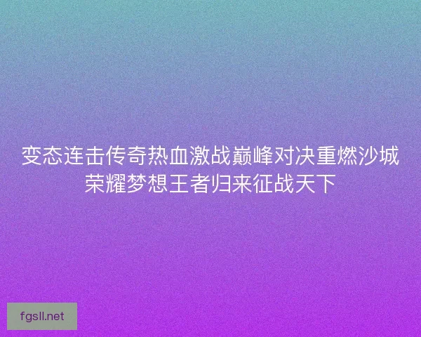 变态连击传奇热血激战巅峰对决重燃沙城荣耀梦想王者归来征战天下