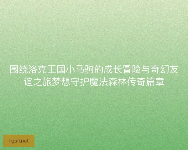 围绕洛克王国小马驹的成长冒险与奇幻友谊之旅梦想守护魔法森林传奇篇章