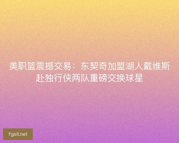 美职篮震撼交易：东契奇加盟湖人戴维斯赴独行侠两队重磅交换球星