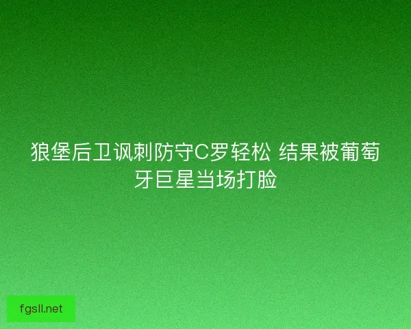 狼堡后卫讽刺防守C罗轻松 结果被葡萄牙巨星当场打脸