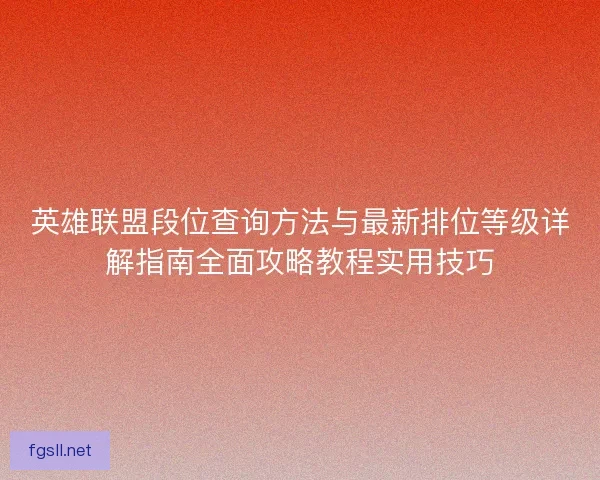 英雄联盟段位查询方法与最新排位等级详解指南全面攻略教程实用技巧