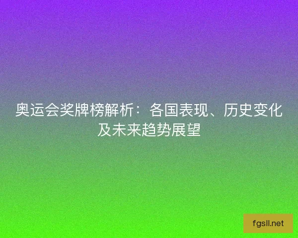 奥运会奖牌榜解析：各国表现、历史变化及未来趋势展望